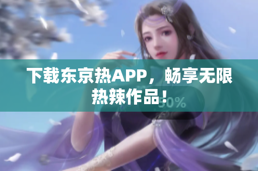 下载东京热APP，畅享无限热辣作品！