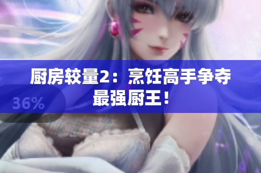 厨房较量2：烹饪高手争夺最强厨王！
