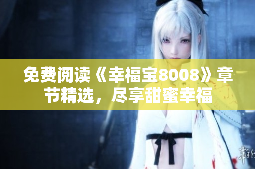 免费阅读《幸福宝8008》章节精选，尽享甜蜜幸福