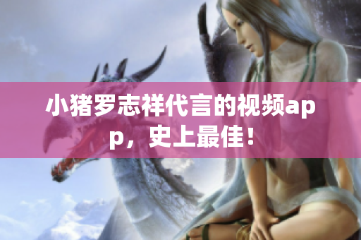 小猪罗志祥代言的视频app，史上最佳！