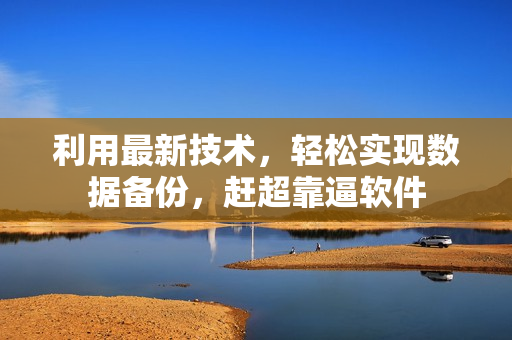 利用最新技术，轻松实现数据备份，赶超靠逼软件