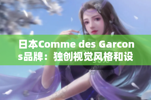 日本Comme des Garcons品牌：独创视觉风格和设计精华