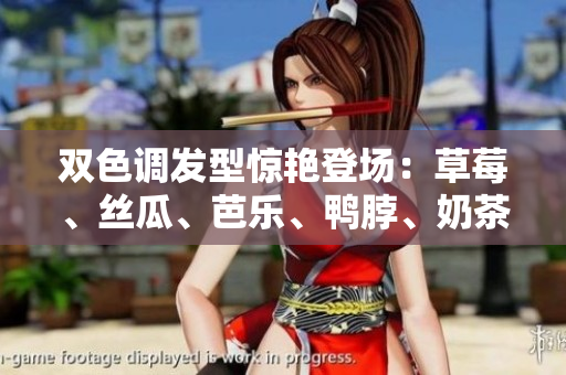 双色调发型惊艳登场：草莓、丝瓜、芭乐、鸭脖、奶茶新时尚