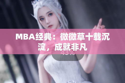 MBA经典：微微草十载沉淀，成就非凡
