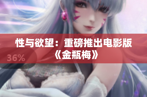 性与欲望：重磅推出电影版《金瓶梅》
