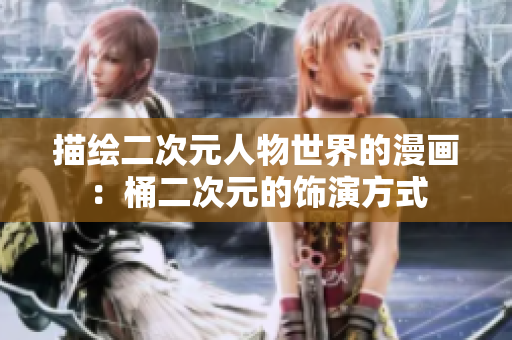 描绘二次元人物世界的漫画：桶二次元的饰演方式