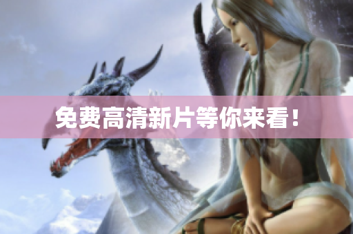 免费高清新片等你来看！