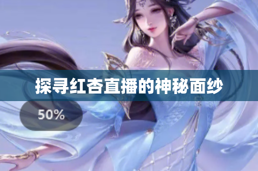 探寻红杏直播的神秘面纱