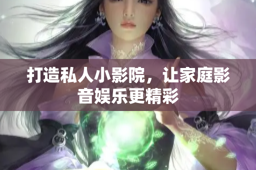 打造私人小影院，让家庭影音娱乐更精彩
