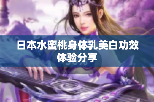 日本水蜜桃身体乳美白功效体验分享