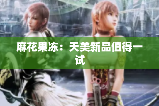 麻花果冻：天美新品值得一试