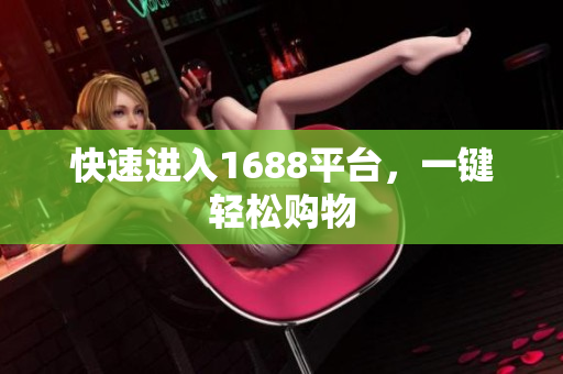 快速进入1688平台，一键轻松购物