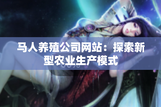 马人养殖公司网站：探索新型农业生产模式