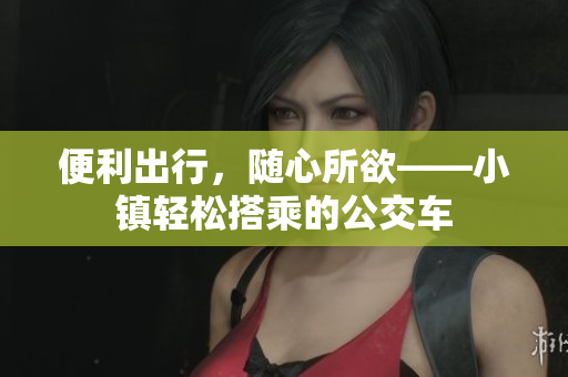 便利出行，随心所欲——小镇轻松搭乘的公交车