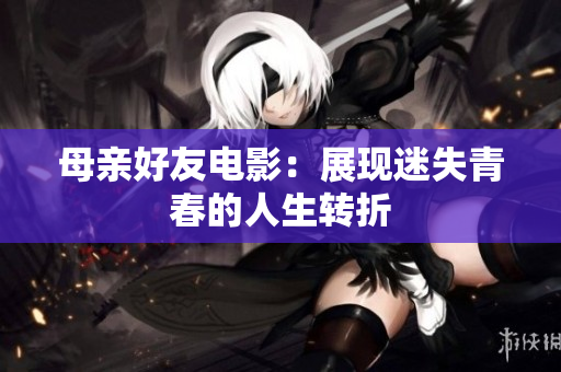 母亲好友电影：展现迷失青春的人生转折
