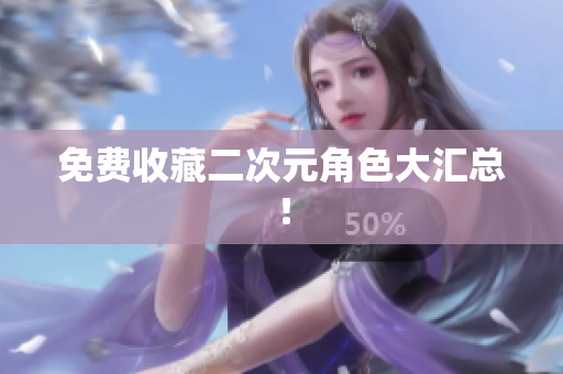 免费收藏二次元角色大汇总！