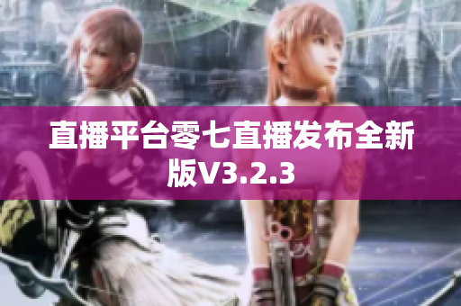 直播平台零七直播发布全新版V3.2.3