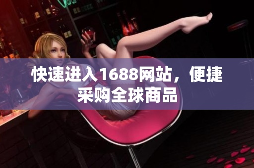 快速进入1688网站，便捷采购全球商品