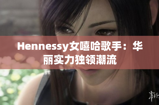 Hennessy女嘻哈歌手：华丽实力独领潮流