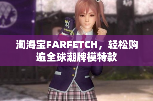 淘海宝FARFETCH，轻松购遍全球潮牌模特款