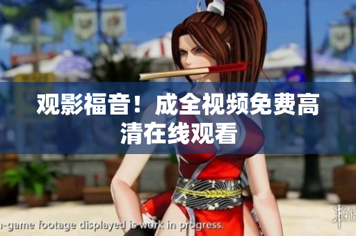 观影福音！成全视频免费高清在线观看