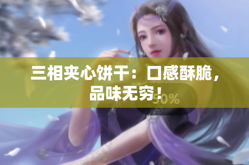 三相夹心饼干：口感酥脆，品味无穷！