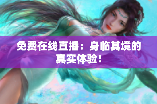 免费在线直播：身临其境的真实体验！