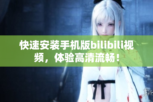快速安装手机版bilibili视频，体验高清流畅！