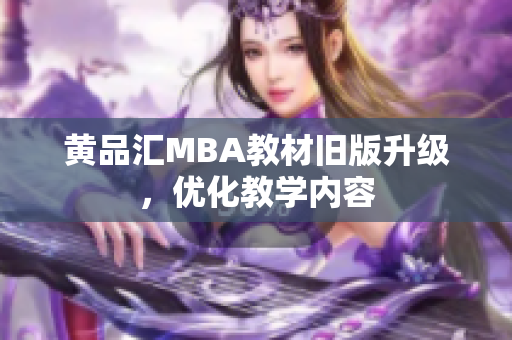 黄品汇MBA教材旧版升级，优化教学内容