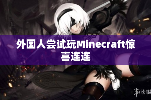 外国人尝试玩Minecraft惊喜连连