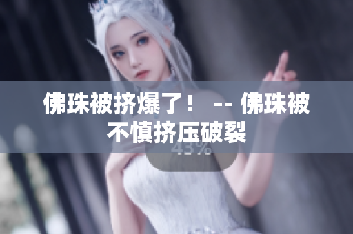 佛珠被挤爆了！ -- 佛珠被不慎挤压破裂
