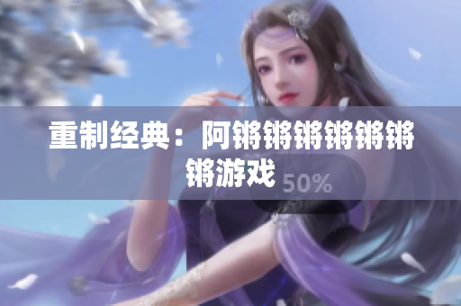重制经典：阿锵锵锵锵锵锵锵游戏