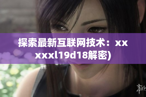 探索最新互联网技术：xxxxxl19d18解密)