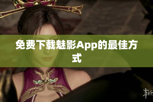 免费下载魅影App的最佳方式