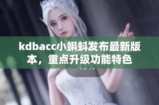 kdbacc小蝌蚪发布最新版本，重点升级功能特色