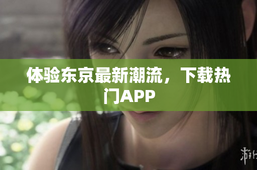 体验东京最新潮流，下载热门APP
