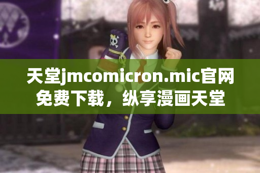 天堂jmcomicron.mic官网免费下载，纵享漫画天堂