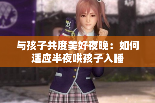 与孩子共度美好夜晚：如何适应半夜哄孩子入睡