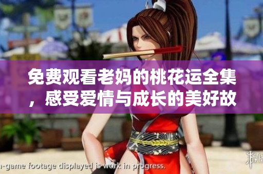 免费观看老妈的桃花运全集，感受爱情与成长的美好故事！