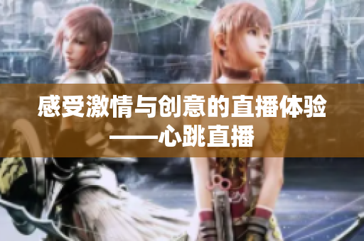 感受激情与创意的直播体验——心跳直播