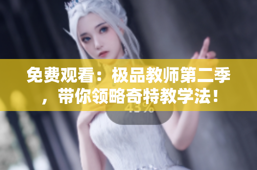免费观看：极品教师第二季，带你领略奇特教学法！