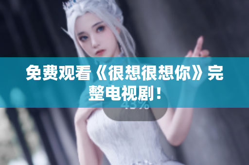 免费观看《很想很想你》完整电视剧！