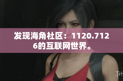 发现海角社区：1120.7126的互联网世界。