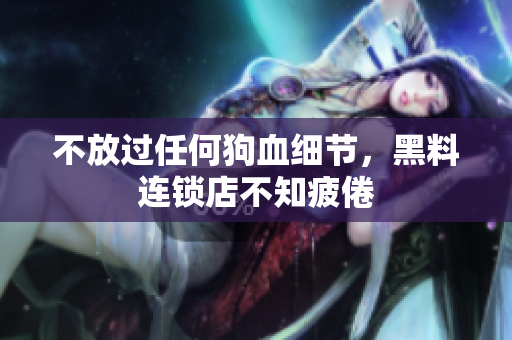 不放过任何狗血细节，黑料连锁店不知疲倦