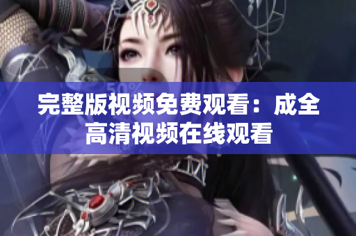完整版视频免费观看：成全高清视频在线观看