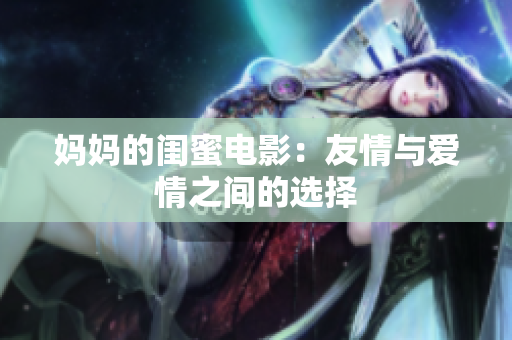 妈妈的闺蜜电影：友情与爱情之间的选择