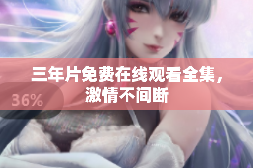 三年片免费在线观看全集，激情不间断