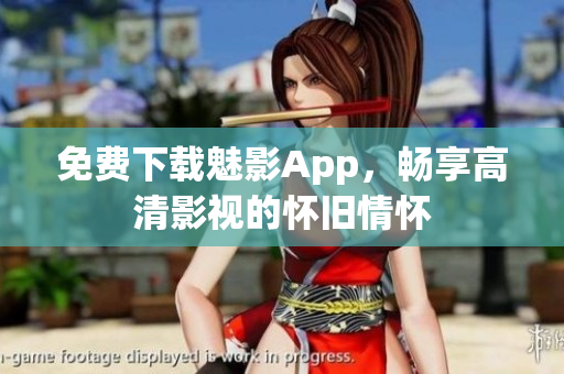 免费下载魅影App，畅享高清影视的怀旧情怀