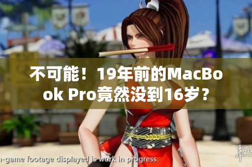 不可能！19年前的MacBook Pro竟然没到16岁？