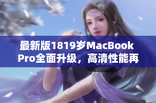 最新版1819岁MacBook Pro全面升级，高清性能再升级！